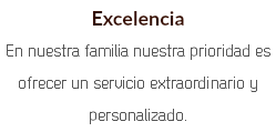 Excelencia En nuestra familia nuestra prioridad es ofrecer un servicio extraordinario y personalizado.