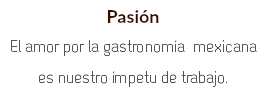 Pasión El amor por la gastronomía mexicana es nuestro ímpetu de trabajo.